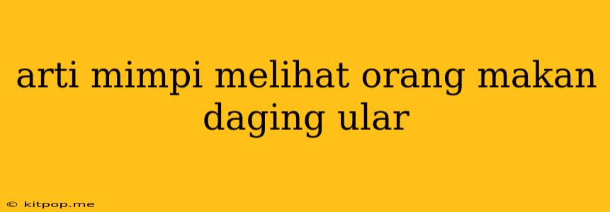 Arti Mimpi Melihat Orang Makan Daging Ular