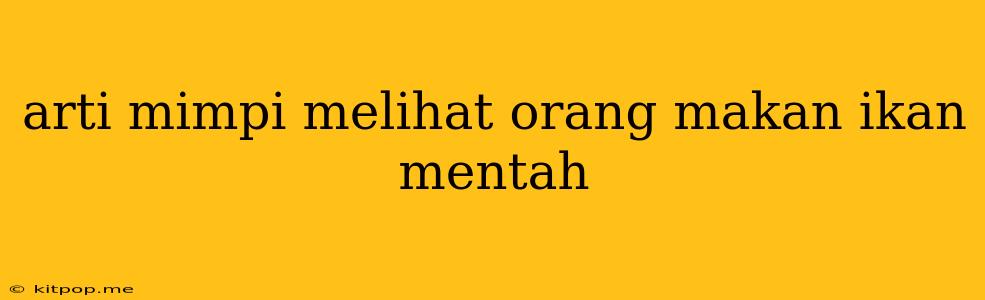 Arti Mimpi Melihat Orang Makan Ikan Mentah