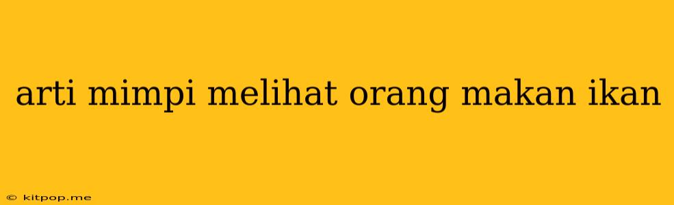 Arti Mimpi Melihat Orang Makan Ikan