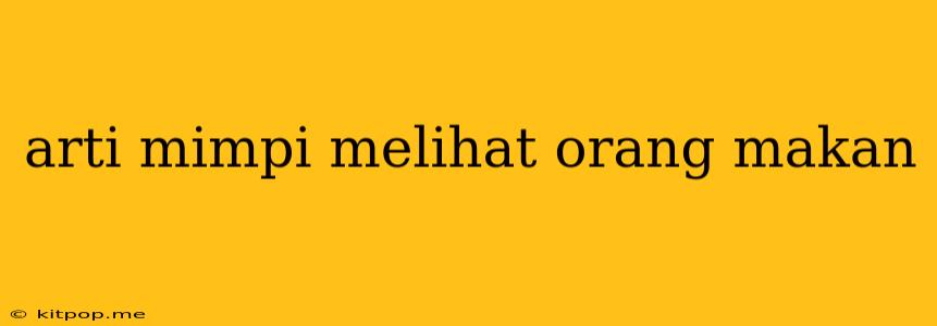 Arti Mimpi Melihat Orang Makan