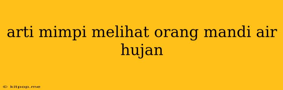 Arti Mimpi Melihat Orang Mandi Air Hujan