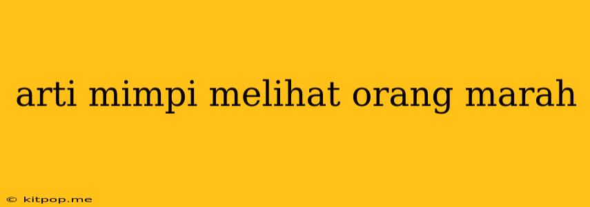 Arti Mimpi Melihat Orang Marah