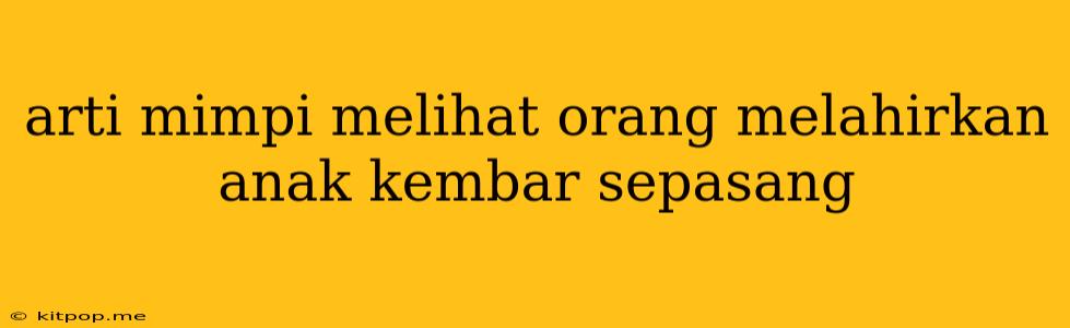 Arti Mimpi Melihat Orang Melahirkan Anak Kembar Sepasang