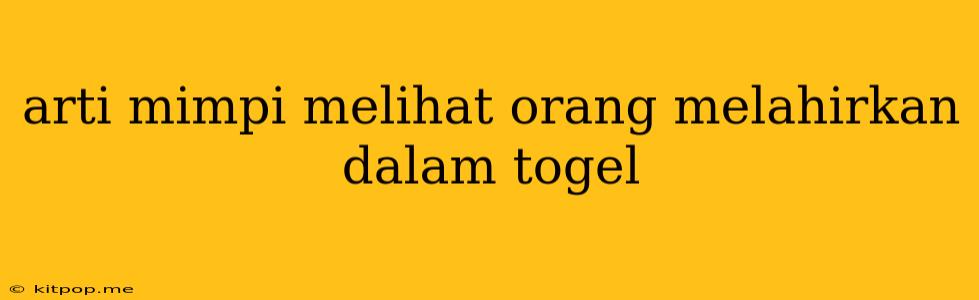 Arti Mimpi Melihat Orang Melahirkan Dalam Togel