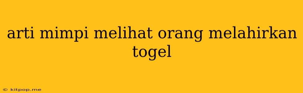 Arti Mimpi Melihat Orang Melahirkan Togel