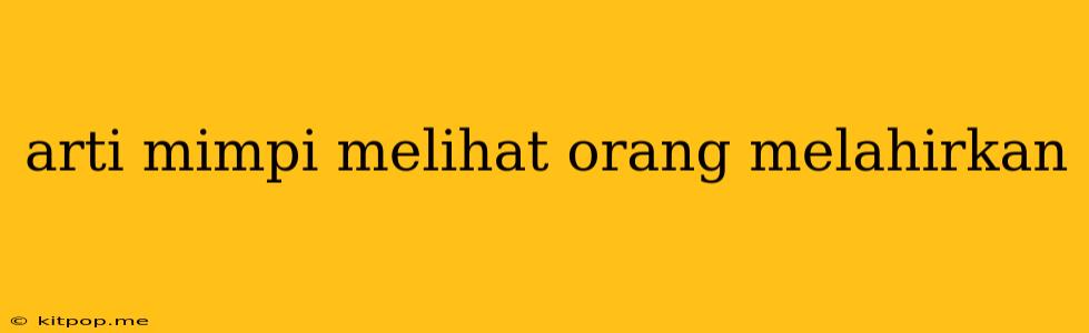 Arti Mimpi Melihat Orang Melahirkan