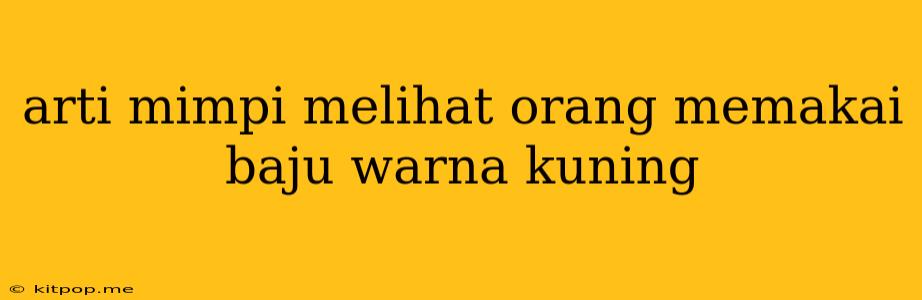 Arti Mimpi Melihat Orang Memakai Baju Warna Kuning