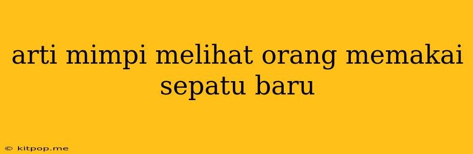 Arti Mimpi Melihat Orang Memakai Sepatu Baru