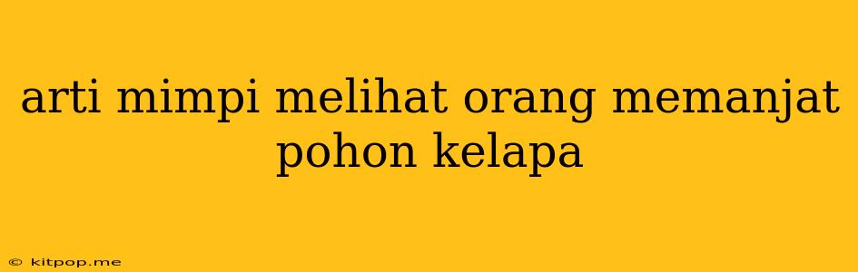 Arti Mimpi Melihat Orang Memanjat Pohon Kelapa