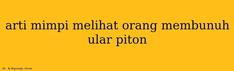 Arti Mimpi Melihat Orang Membunuh Ular Piton