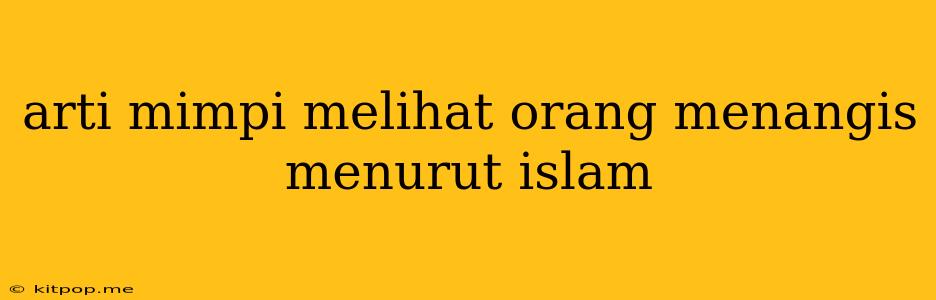 Arti Mimpi Melihat Orang Menangis Menurut Islam