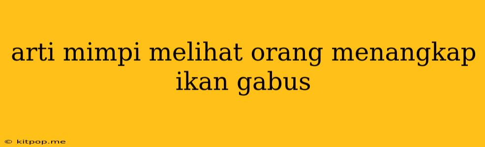 Arti Mimpi Melihat Orang Menangkap Ikan Gabus