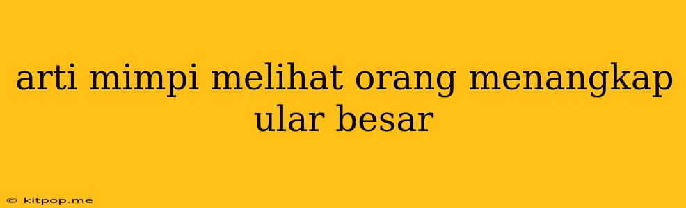 Arti Mimpi Melihat Orang Menangkap Ular Besar