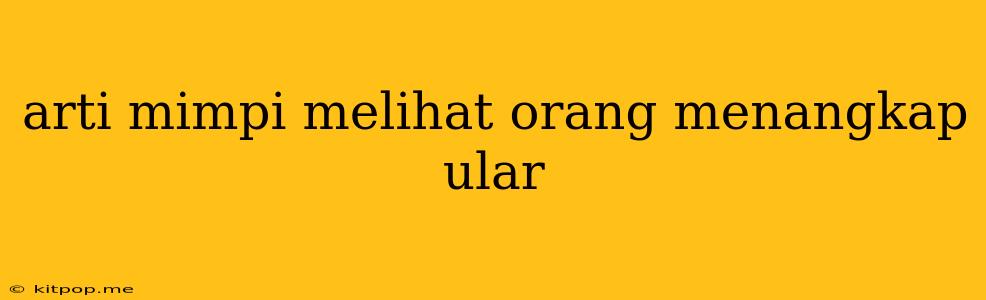 Arti Mimpi Melihat Orang Menangkap Ular