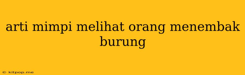 Arti Mimpi Melihat Orang Menembak Burung