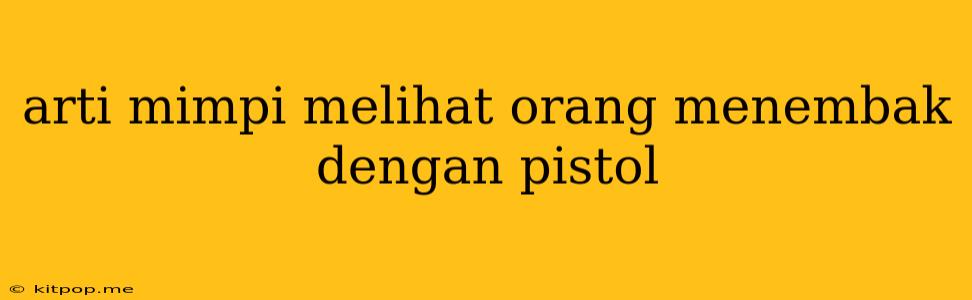 Arti Mimpi Melihat Orang Menembak Dengan Pistol