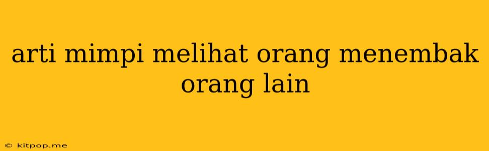 Arti Mimpi Melihat Orang Menembak Orang Lain