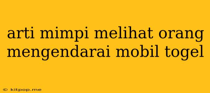 Arti Mimpi Melihat Orang Mengendarai Mobil Togel