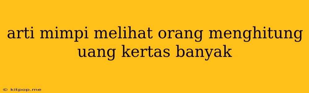 Arti Mimpi Melihat Orang Menghitung Uang Kertas Banyak