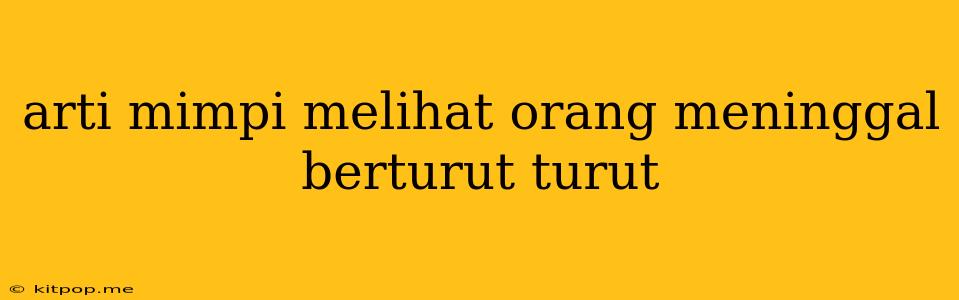 Arti Mimpi Melihat Orang Meninggal Berturut Turut