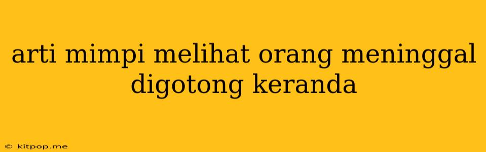 Arti Mimpi Melihat Orang Meninggal Digotong Keranda