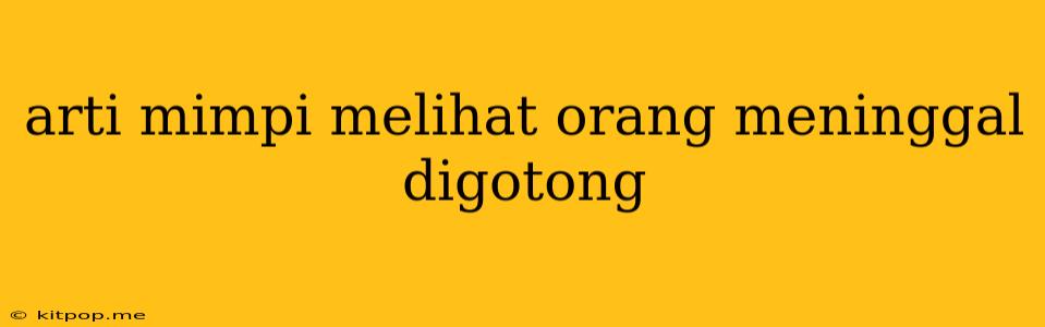 Arti Mimpi Melihat Orang Meninggal Digotong