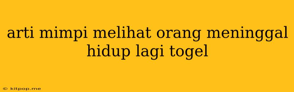 Arti Mimpi Melihat Orang Meninggal Hidup Lagi Togel