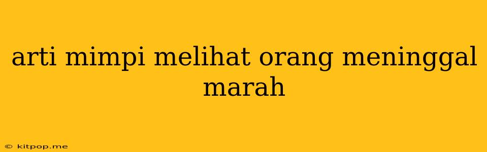 Arti Mimpi Melihat Orang Meninggal Marah