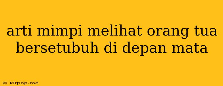 Arti Mimpi Melihat Orang Tua Bersetubuh Di Depan Mata