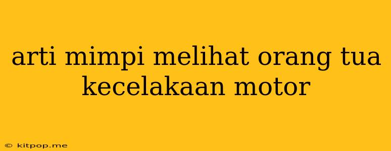 Arti Mimpi Melihat Orang Tua Kecelakaan Motor