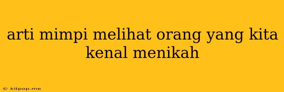 Arti Mimpi Melihat Orang Yang Kita Kenal Menikah