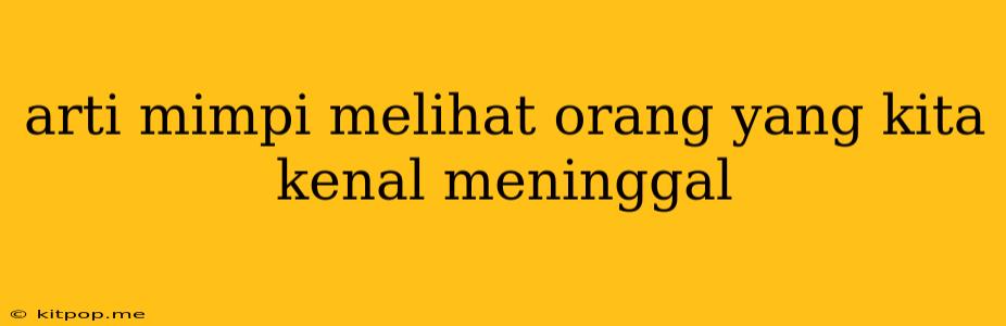 Arti Mimpi Melihat Orang Yang Kita Kenal Meninggal