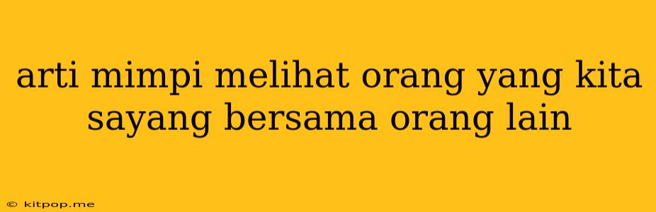 Arti Mimpi Melihat Orang Yang Kita Sayang Bersama Orang Lain