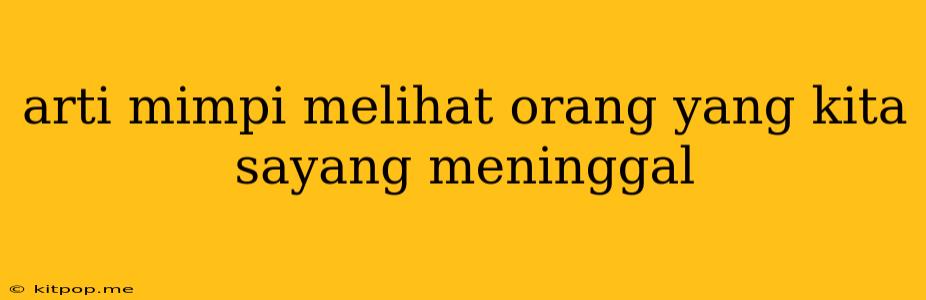 Arti Mimpi Melihat Orang Yang Kita Sayang Meninggal