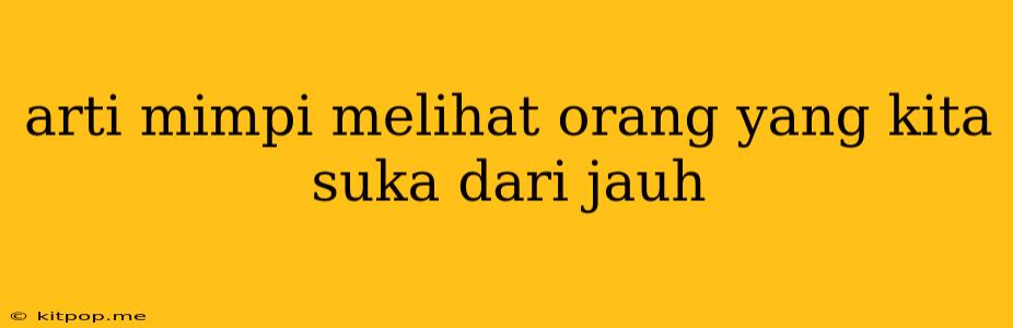 Arti Mimpi Melihat Orang Yang Kita Suka Dari Jauh