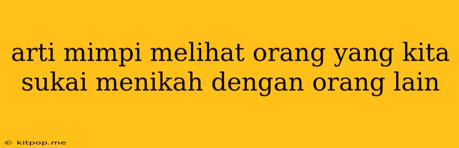 Arti Mimpi Melihat Orang Yang Kita Sukai Menikah Dengan Orang Lain