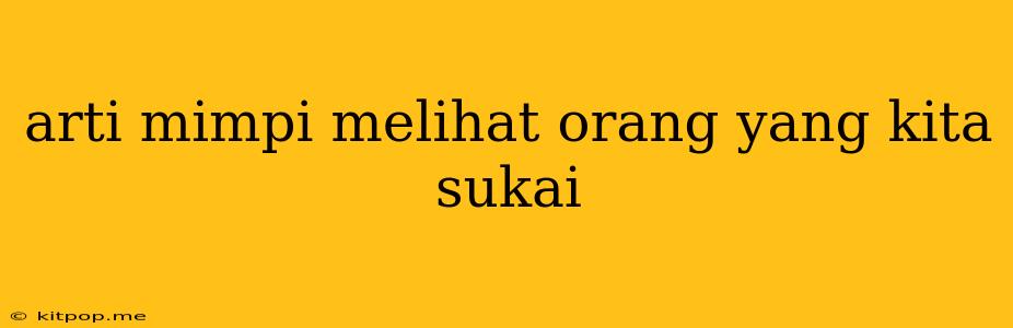 Arti Mimpi Melihat Orang Yang Kita Sukai