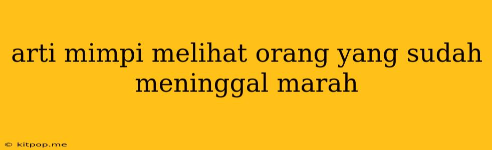 Arti Mimpi Melihat Orang Yang Sudah Meninggal Marah