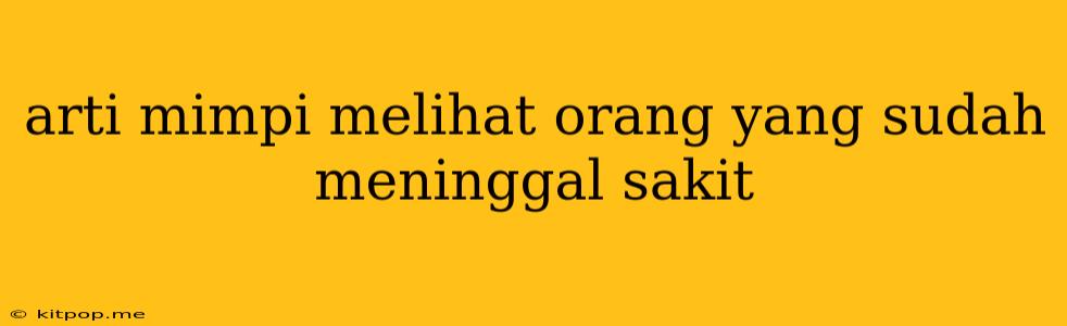 Arti Mimpi Melihat Orang Yang Sudah Meninggal Sakit