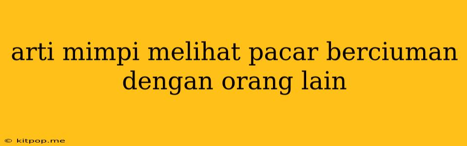 Arti Mimpi Melihat Pacar Berciuman Dengan Orang Lain