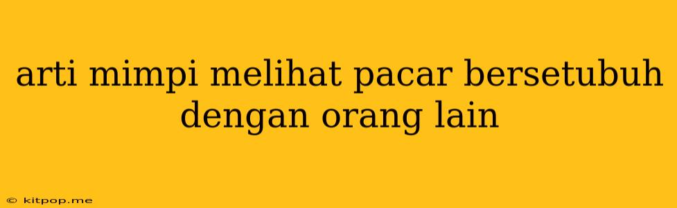 Arti Mimpi Melihat Pacar Bersetubuh Dengan Orang Lain