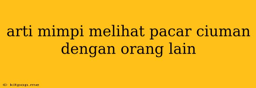 Arti Mimpi Melihat Pacar Ciuman Dengan Orang Lain