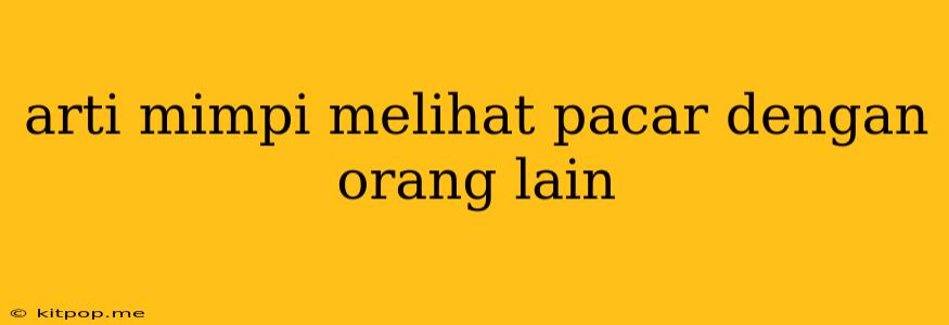 Arti Mimpi Melihat Pacar Dengan Orang Lain