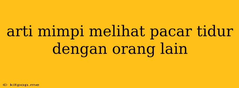 Arti Mimpi Melihat Pacar Tidur Dengan Orang Lain