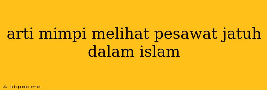 Arti Mimpi Melihat Pesawat Jatuh Dalam Islam