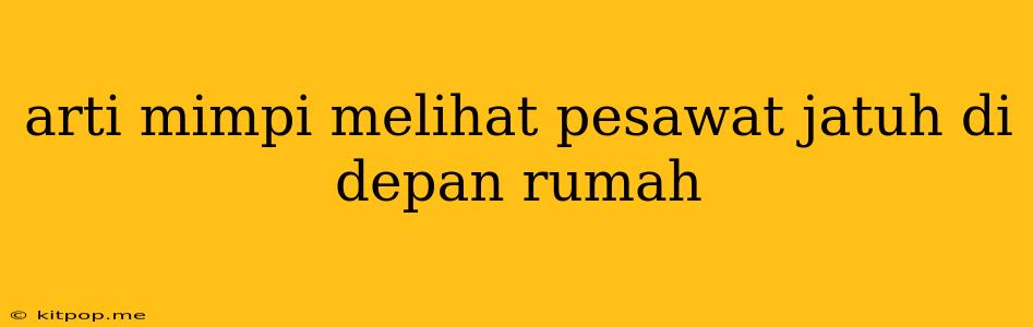 Arti Mimpi Melihat Pesawat Jatuh Di Depan Rumah