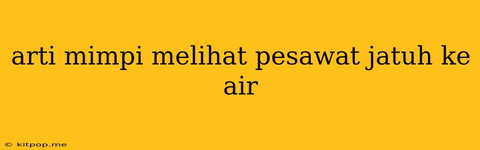 Arti Mimpi Melihat Pesawat Jatuh Ke Air