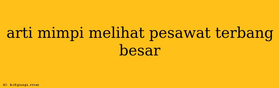 Arti Mimpi Melihat Pesawat Terbang Besar