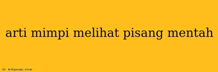 Arti Mimpi Melihat Pisang Mentah