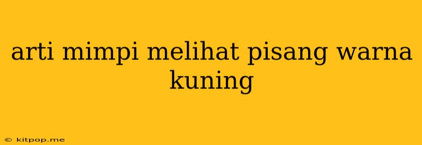 Arti Mimpi Melihat Pisang Warna Kuning